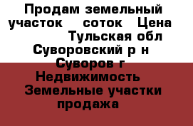 Продам земельный участок 15 соток › Цена ­ 650 000 - Тульская обл., Суворовский р-н, Суворов г. Недвижимость » Земельные участки продажа   
